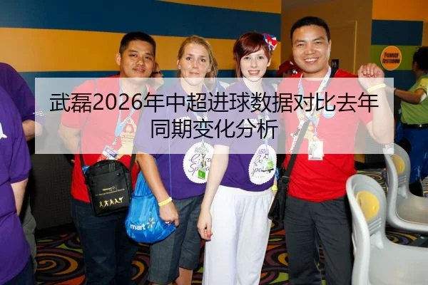 武磊2026年中超进球数据对比去年同期变化分析